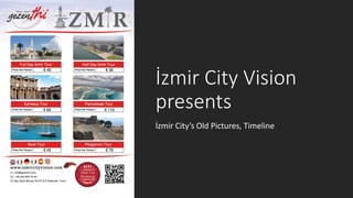 İzmir City Vision
presents
İzmir City’s Old Pictures, Timeline
 
