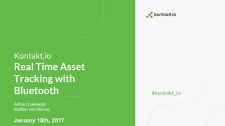 #kontakt_io
Kontakt.io
Real Time Asset
Tracking with
Bluetooth
Adrian Łukawski
Steffen von Bünau
January 18th, 2017
 