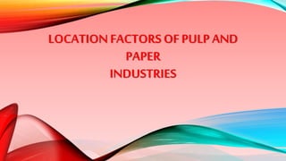 LOCATIONFACTORS OF PULP AND
PAPER
INDUSTRIES
 
