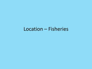 Location – Fisheries
 