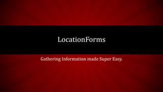 Gathering Information made Super Easy.
LocationForms
 