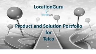 LocationGuru Corporate
Presentation
2016
LocationGuru
Product and Solution Portfolio
for
Telco
 