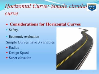 Horizontal Curve: Simple circular
curve
— Considerations for Horizontal Curves
§ Safety.
§ Economic evaluation
Simple Curves have 3 variables
— Radius
— Design Speed
— Super elevation
9
 