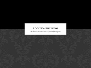 LOCATION HUNTING
By Becky Walker and Emma Hodgson

 
