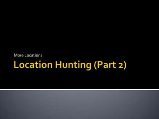 Location Hunting (Part 2),[object Object],More Locations,[object Object]