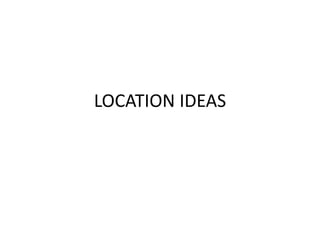 LOCATION IDEAS

 