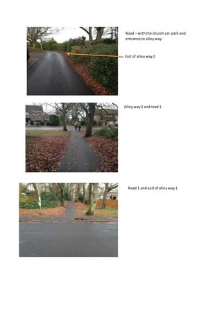 Road – withthe church car park and
entrance to alleyway
Exitof alleyway2
Alleyway2 androad 1
Road 1 andexitof alleyway1
 
