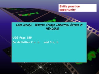 Case Study:  Worton Grange Industrial Estate in READING UGG Page 189 Do Activities 2 a, b  and 3 a, b Skills practice opportunity 