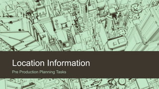 Location Information
Pre Production Planning Tasks

 