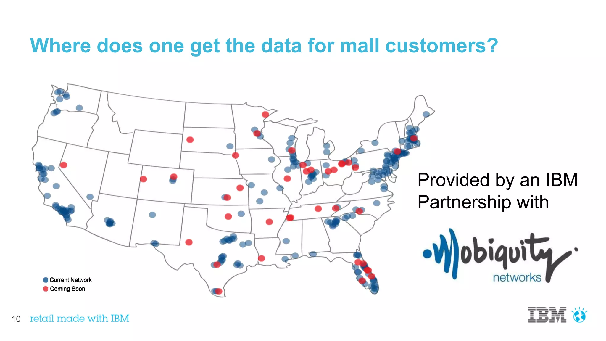 10
Where does one get the data for mall customers?
Current Network
Coming Soon
Current Network
Coming Soon
Provided by an IBM
Partnership with
 