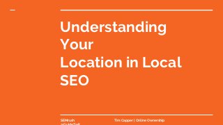 Understanding
Your
Location in Local
SEO
SEMrush Tim Capper | Online Ownership
 