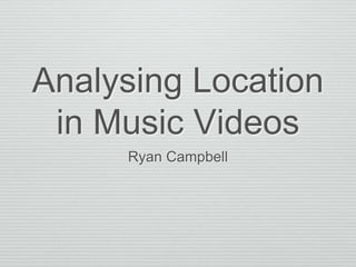 Analysing Location
in Music Videos
Ryan Campbell
 