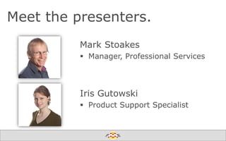 Meet the presenters.
Mark Stoakes
 Manager, Professional Services

Iris Gutowski
 Product Support Specialist

Create harmony between data and applications

 