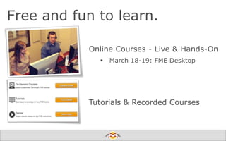 Free and fun to learn.
Online Courses - Live & Hands-On


March 18-19: FME Desktop

Tutorials & Recorded Courses

Create harmony between data and applications

 