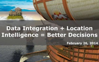 Data Integration + Location
Intelligence = Better Decisions
February 26, 2014

Create harmony between data and applications

 