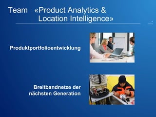 Team «ProductAnalytics& Location Intelligence» 
Produktportfolioentwicklung 
Breitbandnetze der nächsten Generation 
4 
 