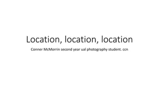 Location, location, location
Conner McMorrin second year ual photography student. ccn
 