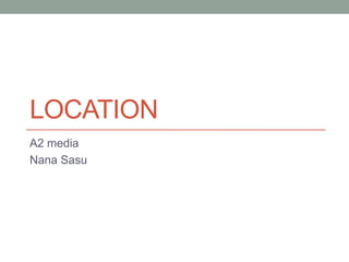 LOCATION
A2 media
Nana Sasu
 