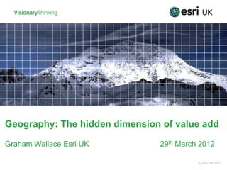 Geography: The hidden dimension of value add

Graham Wallace Esri UK         29th March 2012

                                         (c) Esri UK 2011
 
