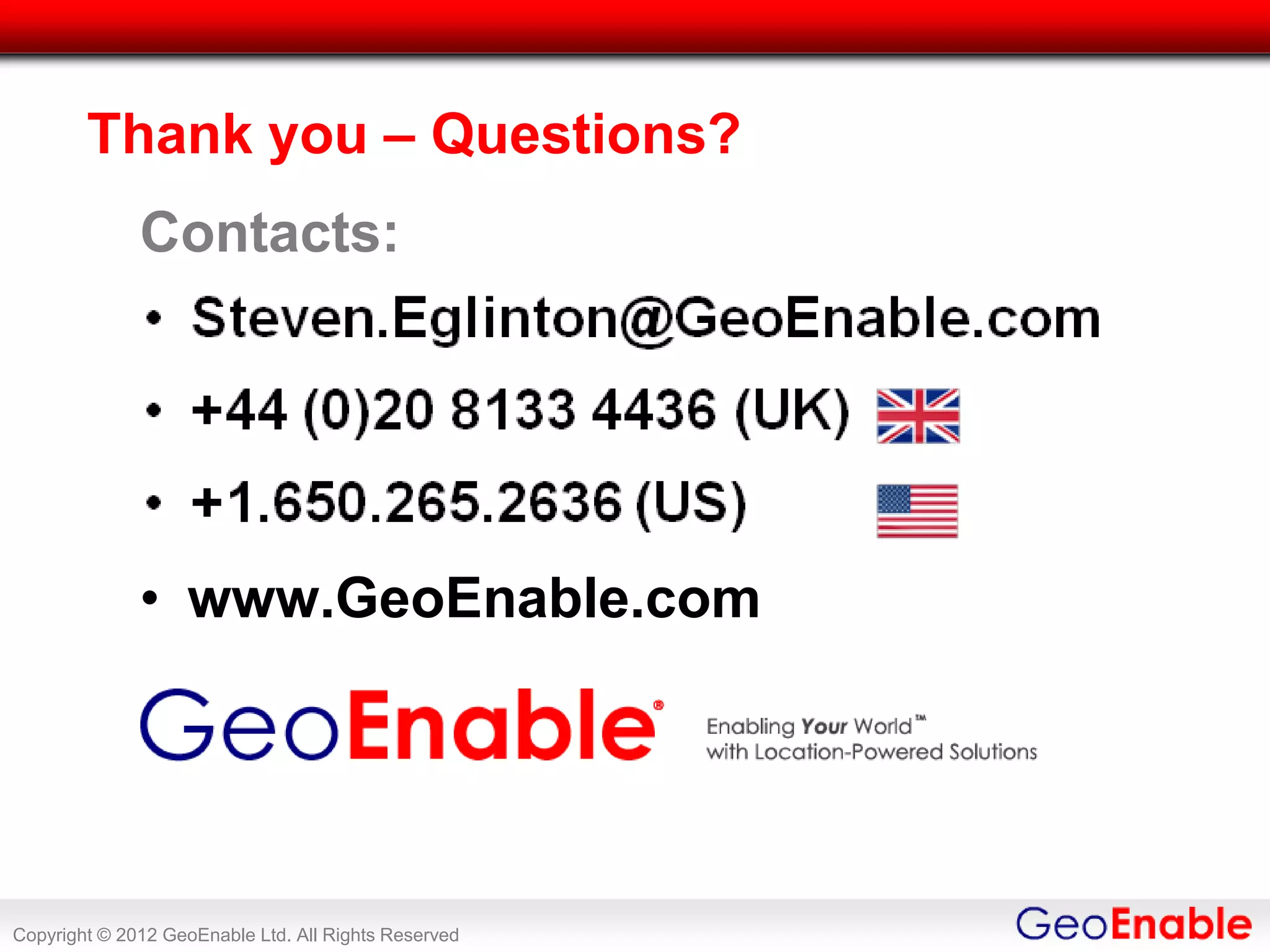 Thank you – Questions?
              Contacts:




              • www.GeoEnable.com




Copyright © 2012 GeoEnable Ltd. All Rights Reserved
 