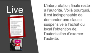 Live
L’interprétation finale reste
à l’autorité. Voilà pourquoi,
il est indispensable de
demander une clause
suspensive à l’achat du
local l’obtention de
l’autorisation d’exercer
l’activité.
 