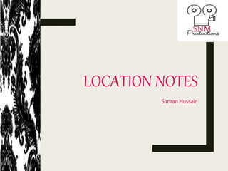 LOCATION NOTES
Simran Hussain
 