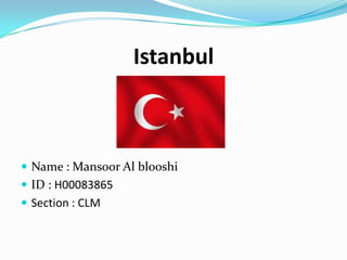 Istanbul



 Name : Mansoor Al blooshi
 ID : H00083865
 Section : CLM
 