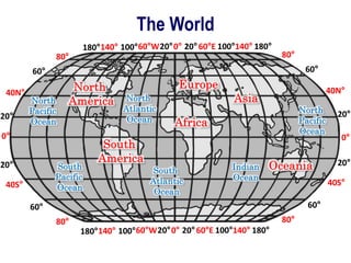 The World
0° 20°60°E 100°140° 180°
20°
60°W
100°
140°
180°
80°
60°
40N°
20°
0°
20°
40S°
60°
80°
0° 20°60°E 100°140° 180°
2...