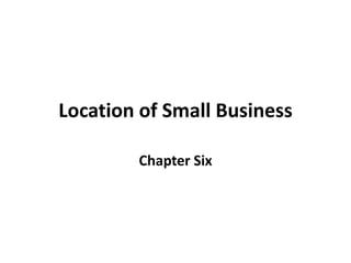 Location of Small Business
Chapter Six
 