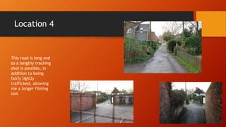 Location 4
This road is long and
so a lengthy tracking
shot is possible, in
addition to being
fairly lightly
trafficked, allowing
me a longer filming
slot.
 
