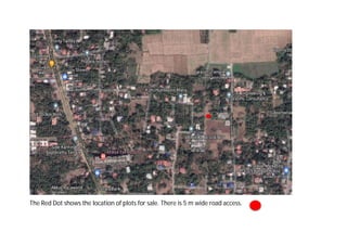 The Red Dot shows the location of plots for sale. There is 5 m wide road access.
 