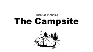 The Campsite
Location Planning
 