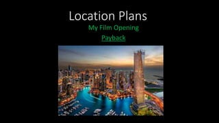 Location Plans
My Film Opening
Payback
 