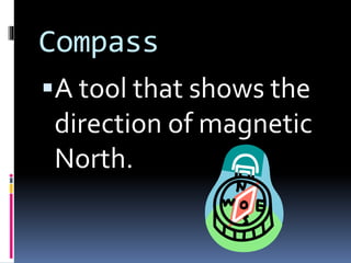 Compass
A tool that shows the
direction of magnetic
North.
 