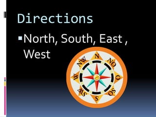 Directions
North, South, East ,
West
 