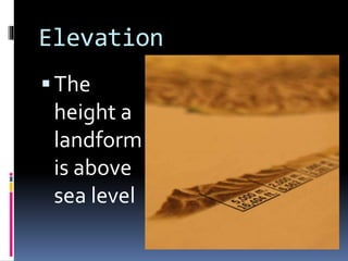 Elevation
The
height a
landform
is above
sea level
 