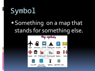 Symbol
Something on a map that
stands for something else.
 