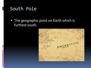 South Pole
 The geographic point on Earth which is
furthest south.
 