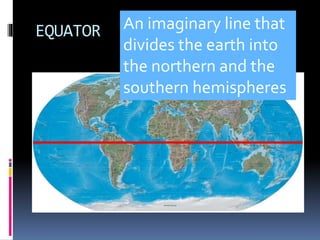EQUATOR An imaginary line that
divides the earth into
the northern and the
southern hemispheres
 
