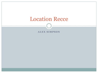 Location Recce
ALEX SIMPSON

 