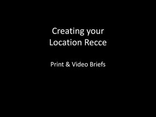 Creating your
Location Recce
Print & Video Briefs

 