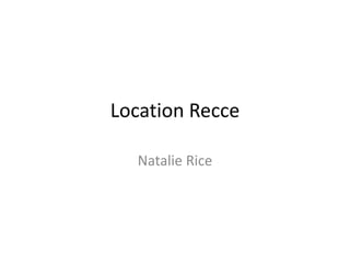 Location Recce
Natalie Rice

 