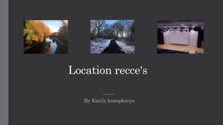 Location recce's
By Emily humphreys
 
