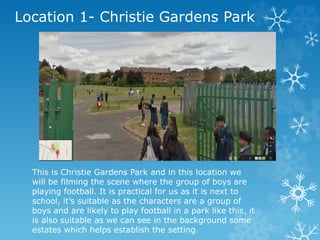Location 1- Christie Gardens Park
This is Christie Gardens Park and in this location we
will be filming the scene where th...