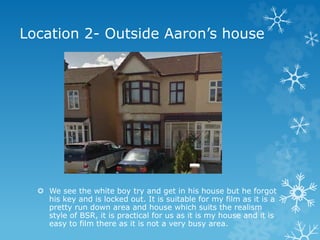 Location 2- Outside Aaron’s house
 We see the white boy try and get in his house but he forgot
his key and is locked out....