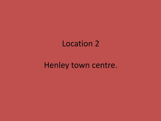 Location 2
Henley town centre.
 