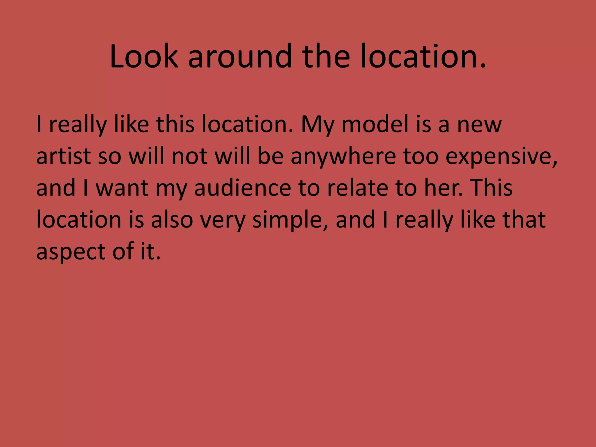 Look around the location.
I really like this location. My model is a new
artist so will not will be anywhere too expensive,
and I want my audience to relate to her. This
location is also very simple, and I really like that
aspect of it.
 