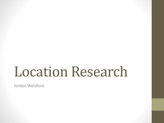 Location Research 
Jordan Welsford 
 