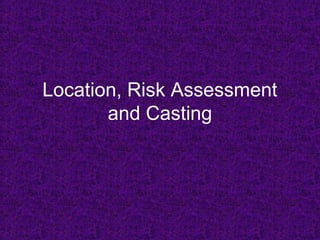 Location, Risk Assessment
and Casting
 