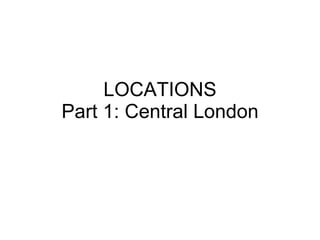 LOCATIONS Part 1: Central London 